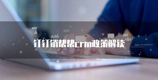 钉钉销帮帮crm政策解读