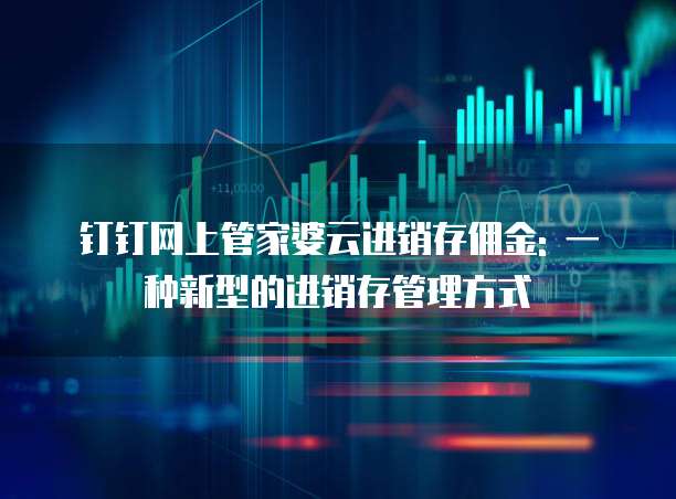 钉钉网上管家婆云进销存佣金: 一种新型的进销存管理方式