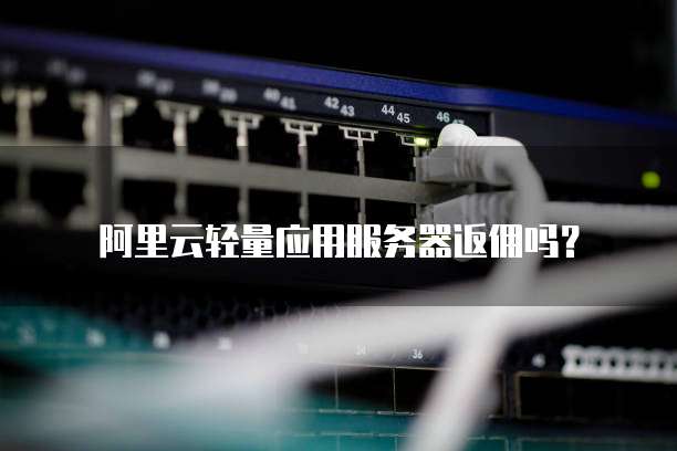 阿里云轻量应用服务器返佣吗?