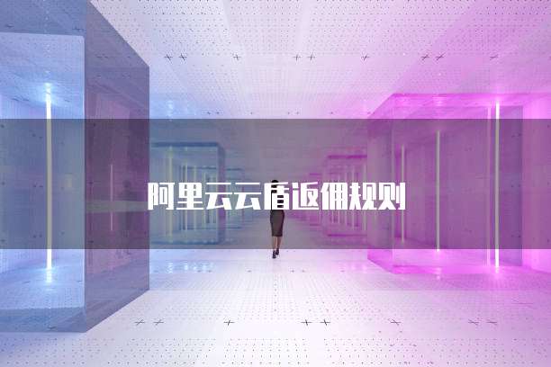 阿里云云盾返佣规则