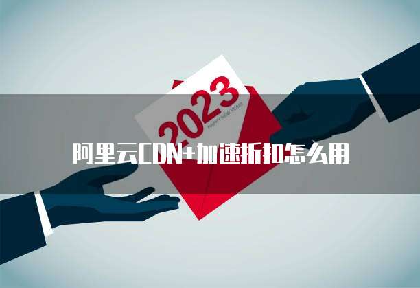 阿里云CDN+加速折扣怎么用
