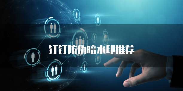 钉钉防伪暗水印推荐