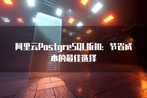 阿里云PostgreSQL折扣:节省成本的最佳选择