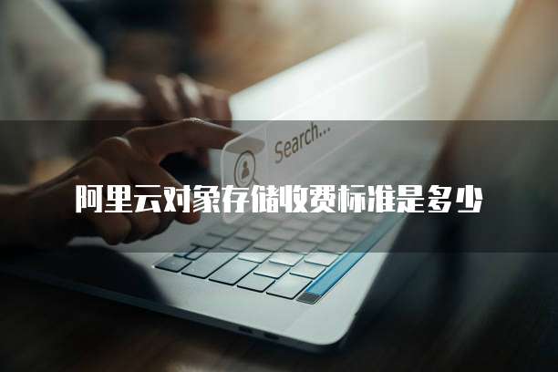 阿里云对象存储收费标准是多少