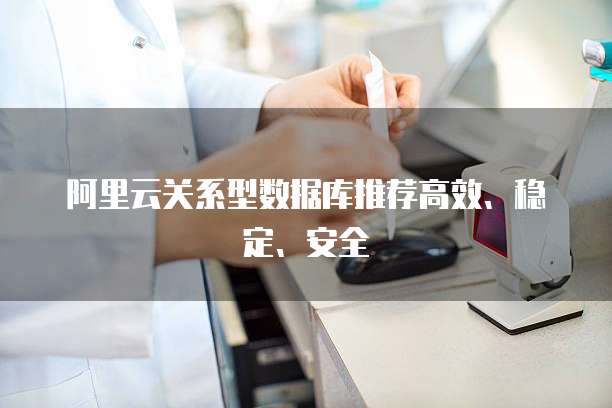 阿里云关系型数据库推荐高效、稳定、安全