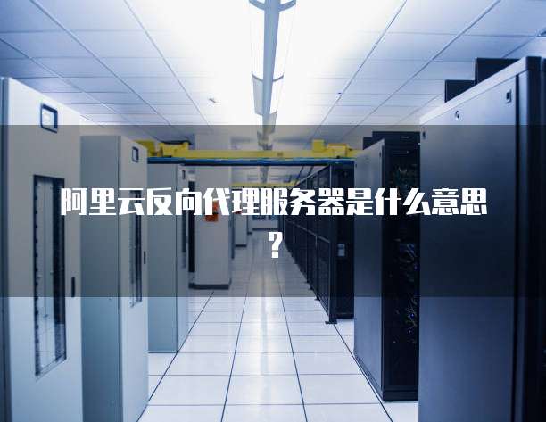 阿里云反向代理服务器是什么意思?