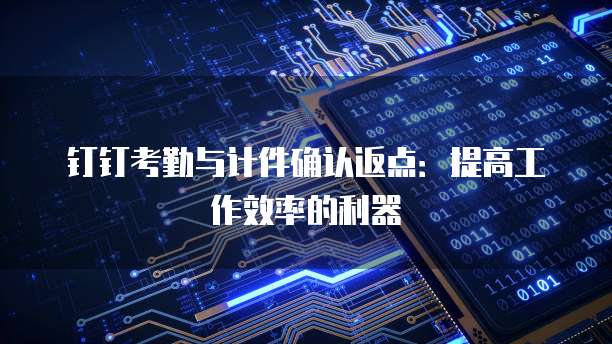 钉钉考勤与计件确认返点:提高工作效率的利器