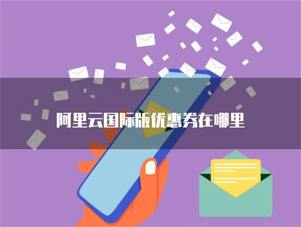 阿里云国际版优惠券在哪里