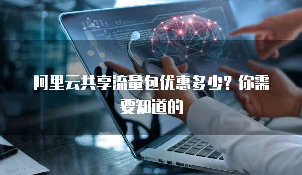 阿里云共享流量包优惠多少?你需要知道的