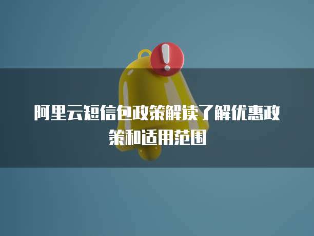 阿里云短信包政策解读了解优惠政策和适用范围