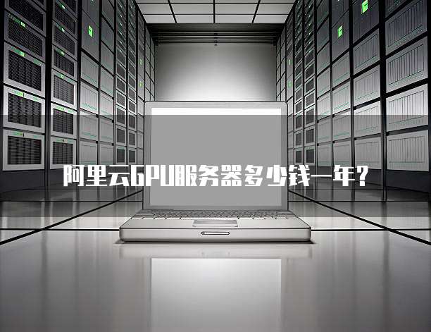 阿里云GPU服务器多少钱一年?