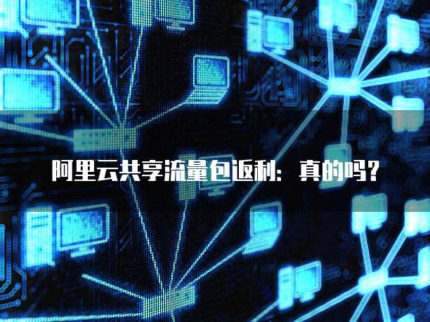 阿里云共享流量包返利:真的吗?
