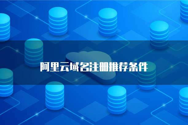 阿里云域名注册推荐条件