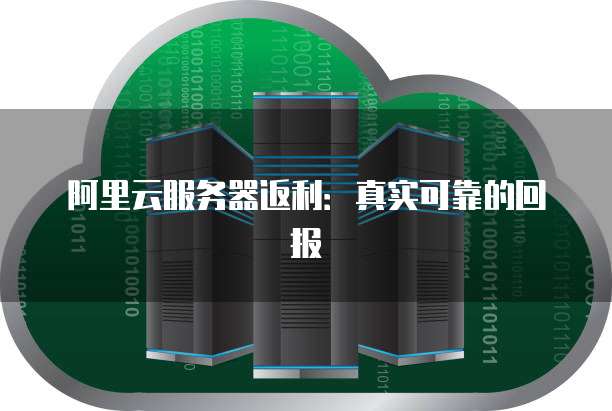 阿里云服务器返利:真实可靠的回报