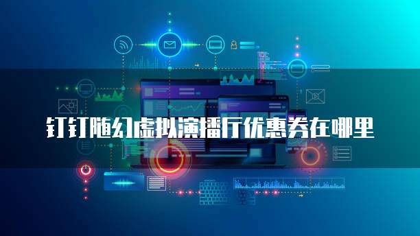 钉钉随幻虚拟演播厅优惠券在哪里
