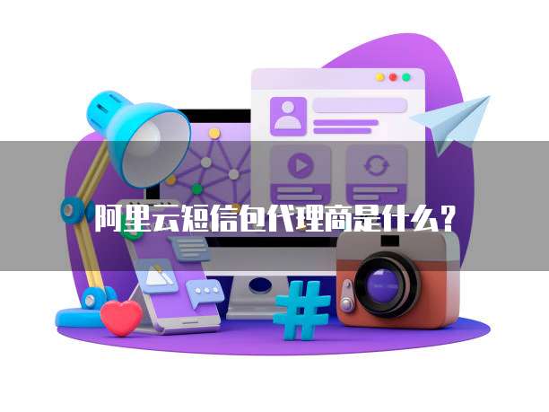 阿里云短信包代理商是什么?