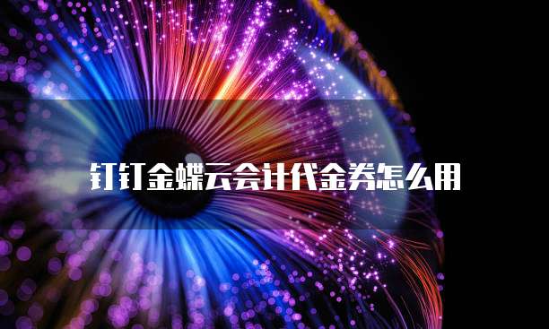 钉钉金蝶云会计代金券怎么用