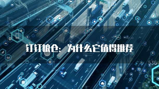钉钉粮仓:为什么它值得推荐