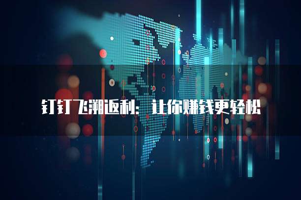 钉钉飞溯返利:让你赚钱更轻松