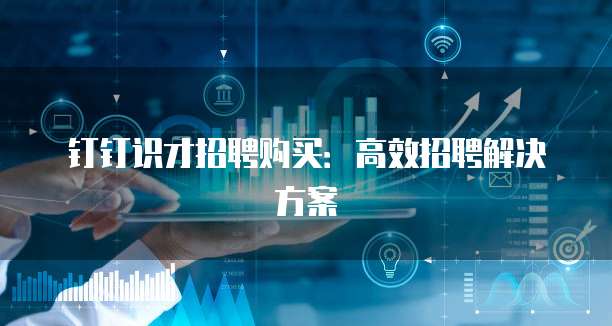 钉钉识才招聘购买:高效招聘解决方案