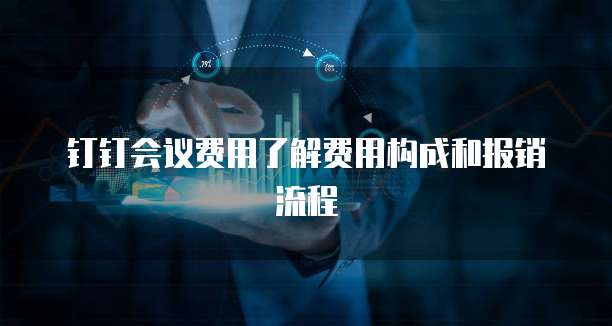 钉钉会议费用了解费用构成和报销流程