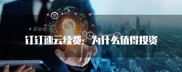 钉钉速云续费：为什么值得投资