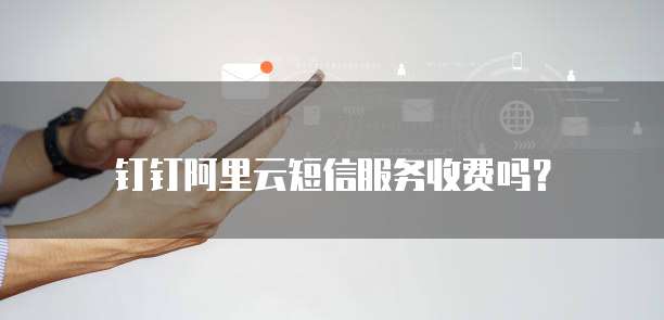 钉钉阿里云短信服务收费吗?