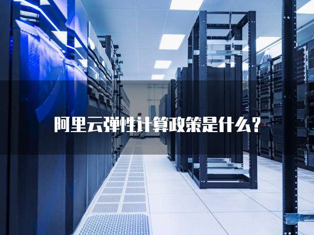 阿里云弹性计算政策是什么?
