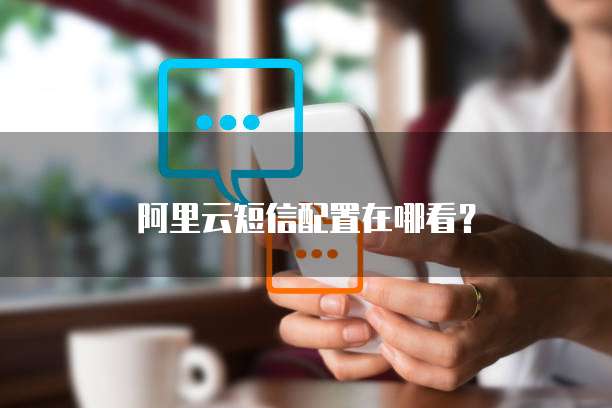 阿里云短信配置在哪看?