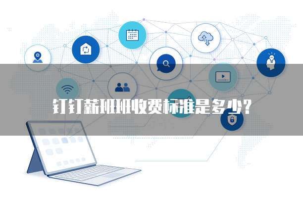 钉钉薪班班收费标准是多少？