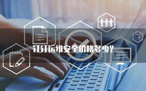 钉钉运维安全价格多少?