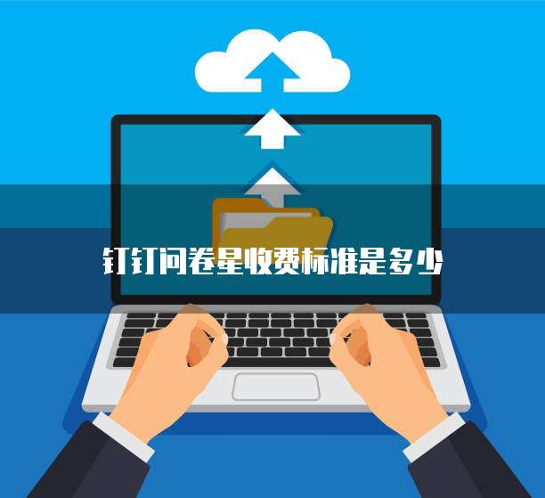 钉钉问卷星收费标准是多少
