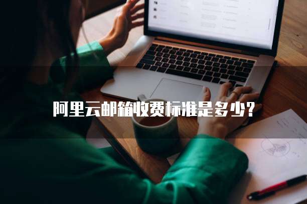 阿里云邮箱收费标准是多少?