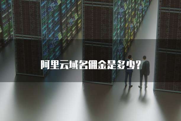 阿里云域名佣金是多少?