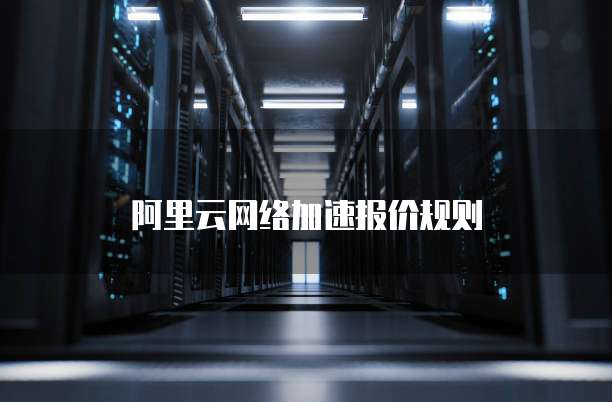 阿里云网络加速报价规则
