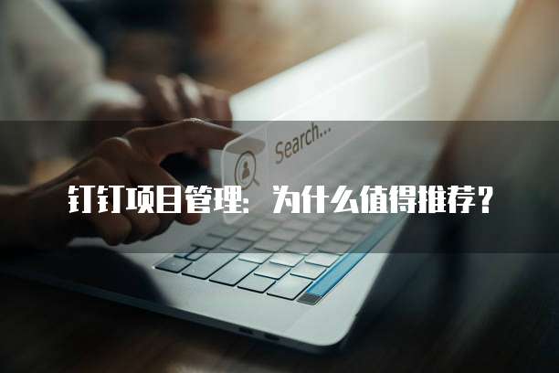 钉钉项目管理:为什么值得推荐?