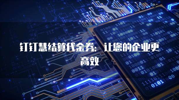 钉钉慧结算代金券：让您的企业更高效