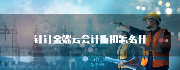 钉钉金蝶云会计折扣怎么开