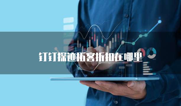 钉钉探迹拓客折扣在哪里