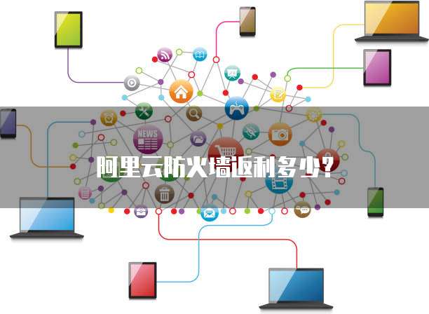 阿里云防火墙返利多少?
