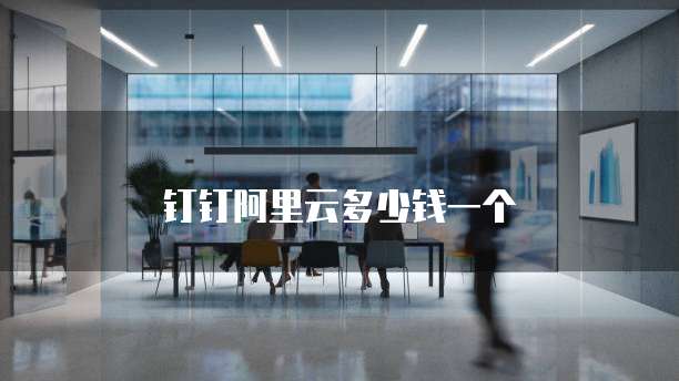 钉钉阿里云多少钱一个