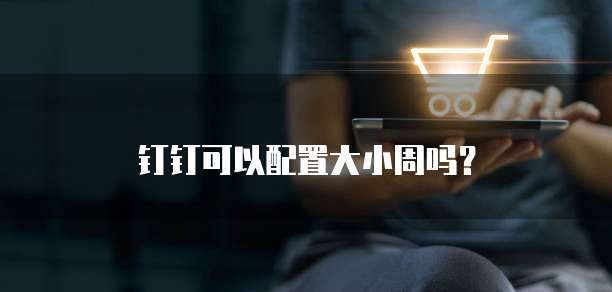 钉钉可以配置大小周吗?
