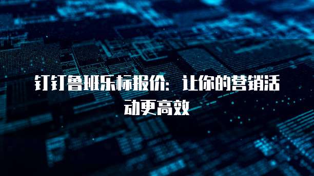 钉钉鲁班乐标报价：让你的营销活动更高效