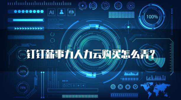 钉钉薪事力人力云购买怎么弄？
