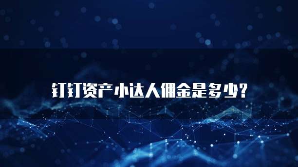 钉钉资产小达人佣金是多少?
