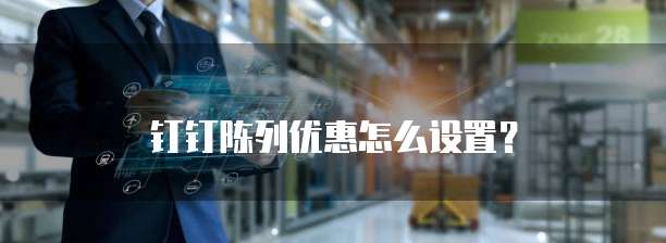 钉钉陈列优惠怎么设置?