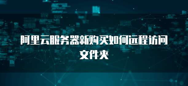 阿里云服务器新购买如何远程访问文件夹