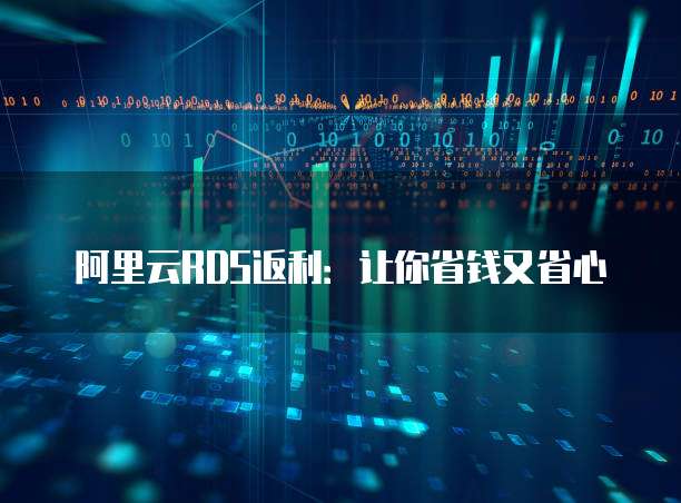 阿里云RDS返利:让你省钱又省心