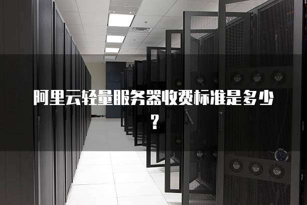 阿里云轻量服务器收费标准是多少?