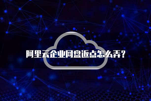 阿里云企业网盘返点怎么弄?